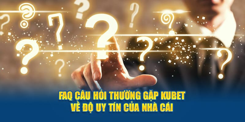 Thắc mắc hay gặp tại Kubet về vấn đề uy tín và chất lượng