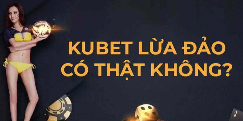 Kubet lừa đảo